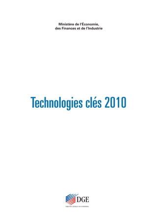 Ministère de l’Économie,
     des Finances et de l’Industrie




Technologies clés 2010




                           DGE
           DIRECTION GÉNÉRALE DES ENTREPRISES
 