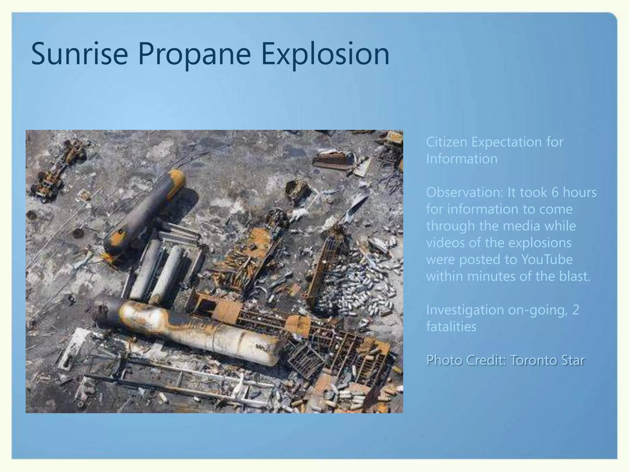 Sunrise Propane ExplosionCitizen Expectation for InformationObservation: It took 6 hours for information to come through the media while videos of the explosions were posted to YouTube within minutes of the blast.Investigation on-going, 2 fatalitiesPhoto Credit: Toronto Star