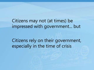 Citizens may not (at times) be impressed with government... butCitizens rely on their government, especially in the time of crisis