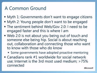 ExpectationsConstituents are in ControlStrong desire for greater empowermentUsing the Web more than ever for researchExpect rich Internet experiencesIncreasing diversity of access, anywhere, anytimePrivacy, Security, Reliability, Availability, InteroperabilitySocial tools provide a deeper connection with constituentsProvide vehicles for citizen engagement and consultationAugments more formal delivery channelsAppreciate the service delivery impact of these servicesLooking to revitalize democracyElected officials enjoy the connection to their constituentsGovernmentConstituent