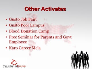 Other Activates
• Gusto Job Fair.
• Gusto Pool Campus.
• Blood Donation Camp
• Free Seminar for Parents and Govt
  Employee
• Karo Career Mela
 