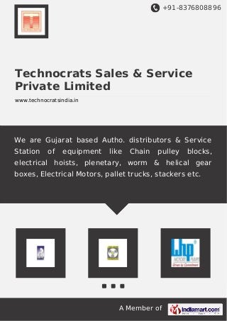 +91-8376808896
A Member of
Technocrats Sales & Service
Private Limited
www.technocratsindia.in
We are Gujarat based Autho. distributors & Service
Station of equipment like Chain pulley blocks,
electrical hoists, plenetary, worm & helical gear
boxes, Electrical Motors, pallet trucks, stackers etc.
 