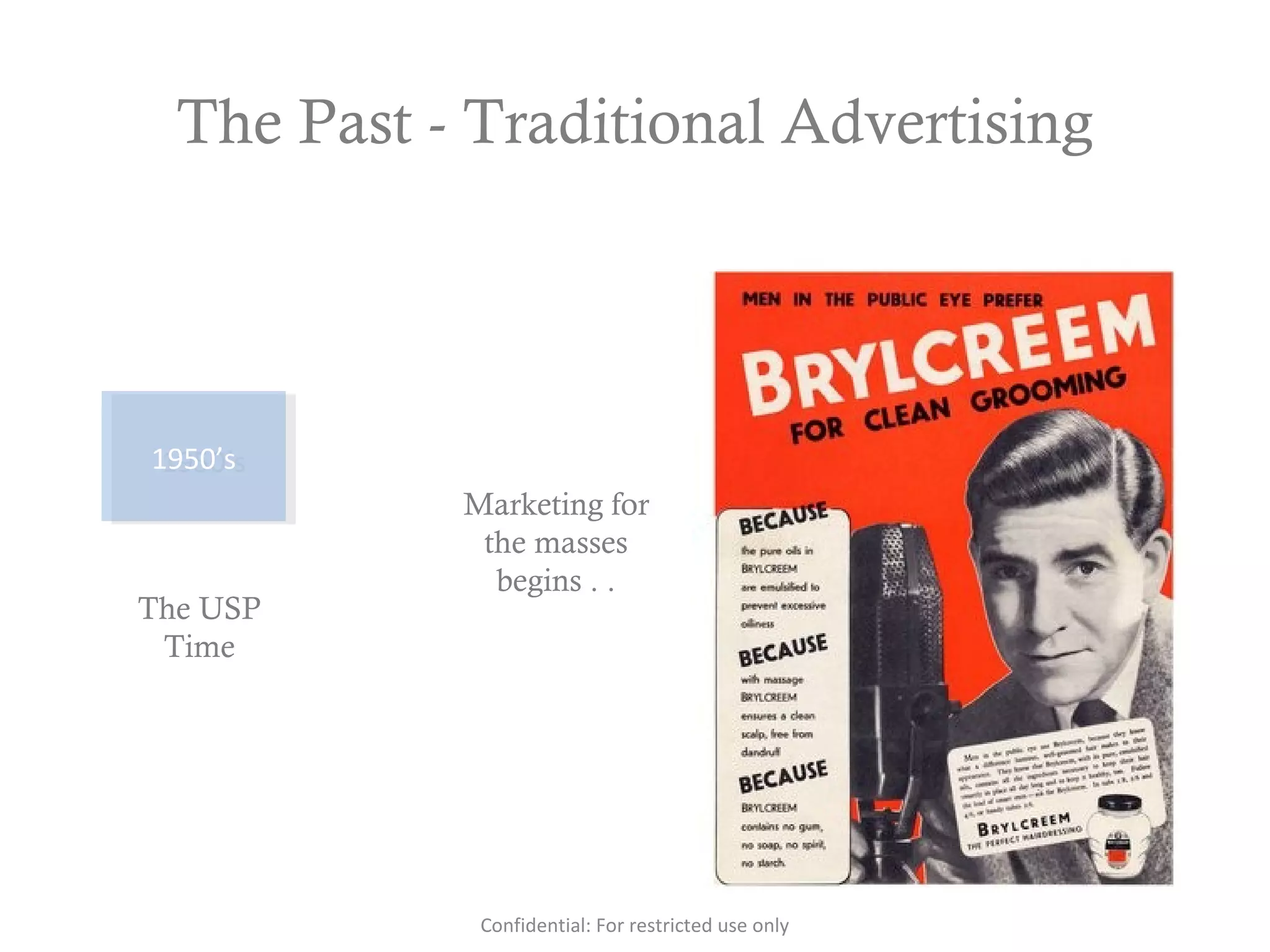 The Past - Traditional Advertising
1950’s1950’s
The USP
Time
Marketing for
the masses
begins . .
Confidential: For restricted use only
 