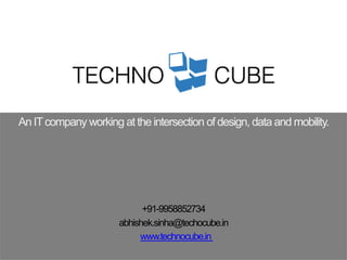 An IT company working at the intersection of design, data and mobility. 
+91-9958852734 
abhishek.sinha@techocube.in 
www.technocube.in 
 