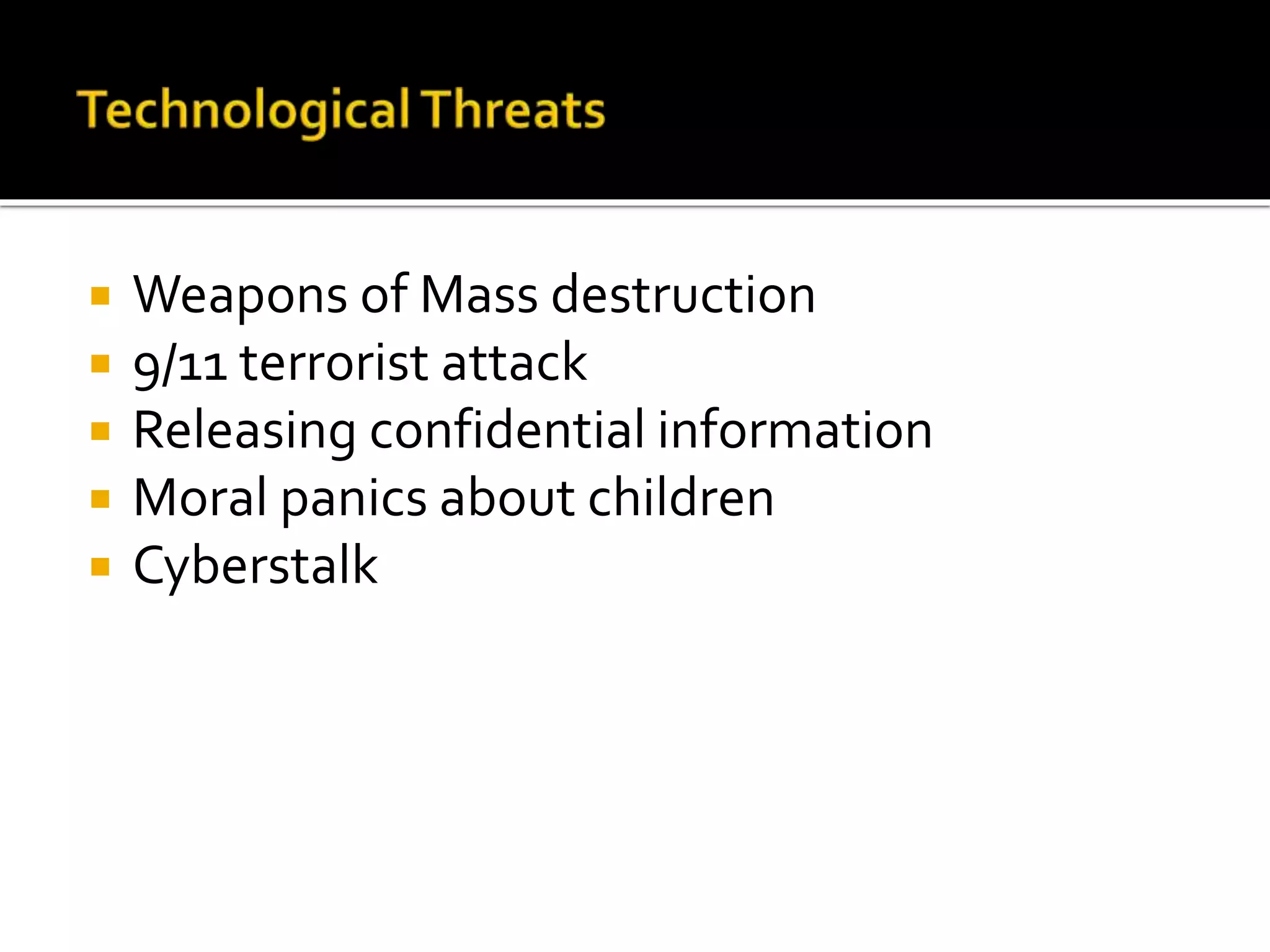  Weapons of Mass destruction
 9/11 terrorist attack
 Releasing confidential information
 Moral panics about children
 Cyberstalk
 