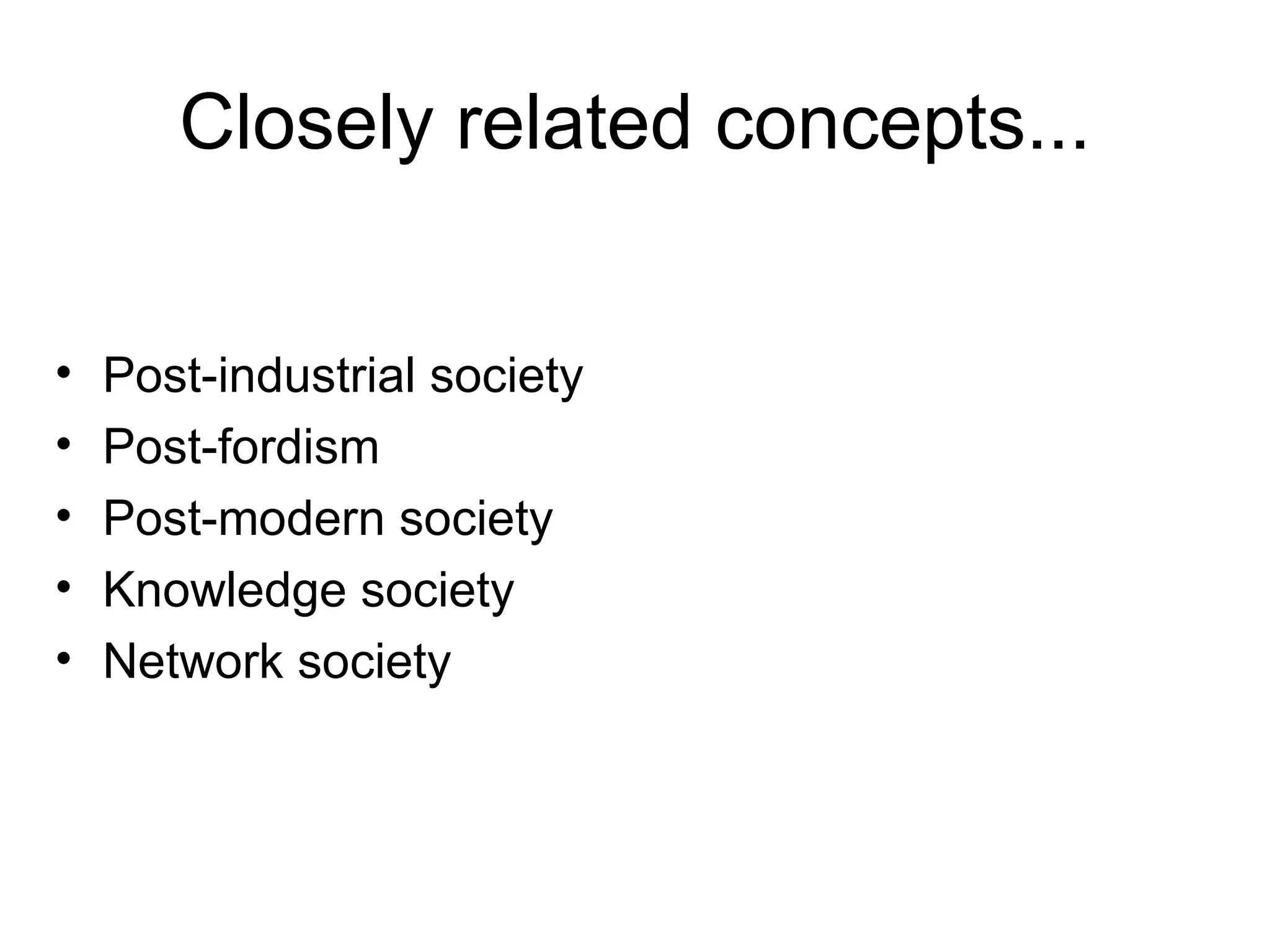 Closely related concepts... Post-industrial society Post-fordism Post-modern society Knowledge society Network society 