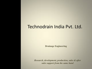 Technodrain India Pvt. Ltd. 
Drainage Engineering 
Research, development, production, sales & after 
sales support from the same hand 
 