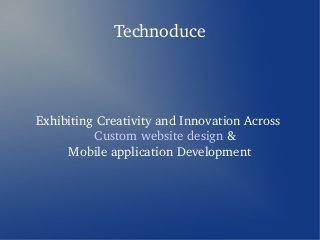 Technoduce



Exhibiting Creativity and Innovation Across 
          Custom website design &
     Mobile application Development
 