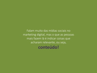 Falam muito das mídias sociais no
marketing digital, mas o que as pessoas
mais fazem lá é indicar coisas que
acharam relevante, ou seja,
conteúdo!
 