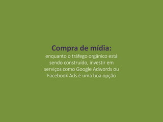 Compra de mídia:
enquanto o tráfego orgânico está
sendo construído, investir em
serviços como Google Adwords ou
Facebook Ads é uma boa opção
 