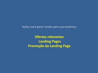 Ações para gerar Leads para sua empresa:
Ofertas relevantes
Landing Pages
Promoção da Landing Page
 