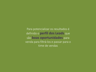Para potencializar os resultados é
definido o perfil dos Leads que
são boas oportunidades para
venda para filtrá-los e passar para o
time de vendas
 