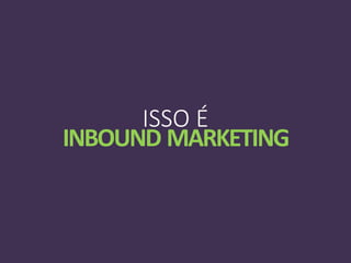 ISSO É
INBOUND MARKETING
 