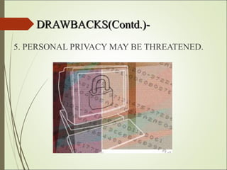 DRAWBACKS(Contd.)-DRAWBACKS(Contd.)-
5. PERSONAL PRIVACY MAY BE THREATENED.
 