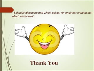 Thank You
“ Scientist discovers that which exists. An engineer creates that
which never was”
 