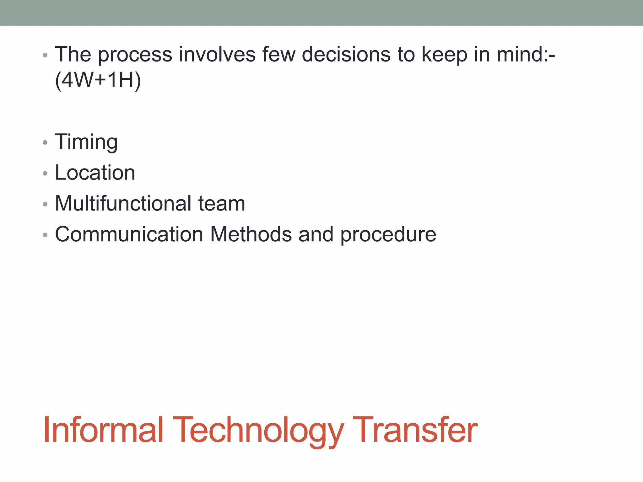 Informal Technology Transfer
• The process involves few decisions to keep in mind:-
(4W+1H)
• Timing
• Location
• Multifunctional team
• Communication Methods and procedure
 