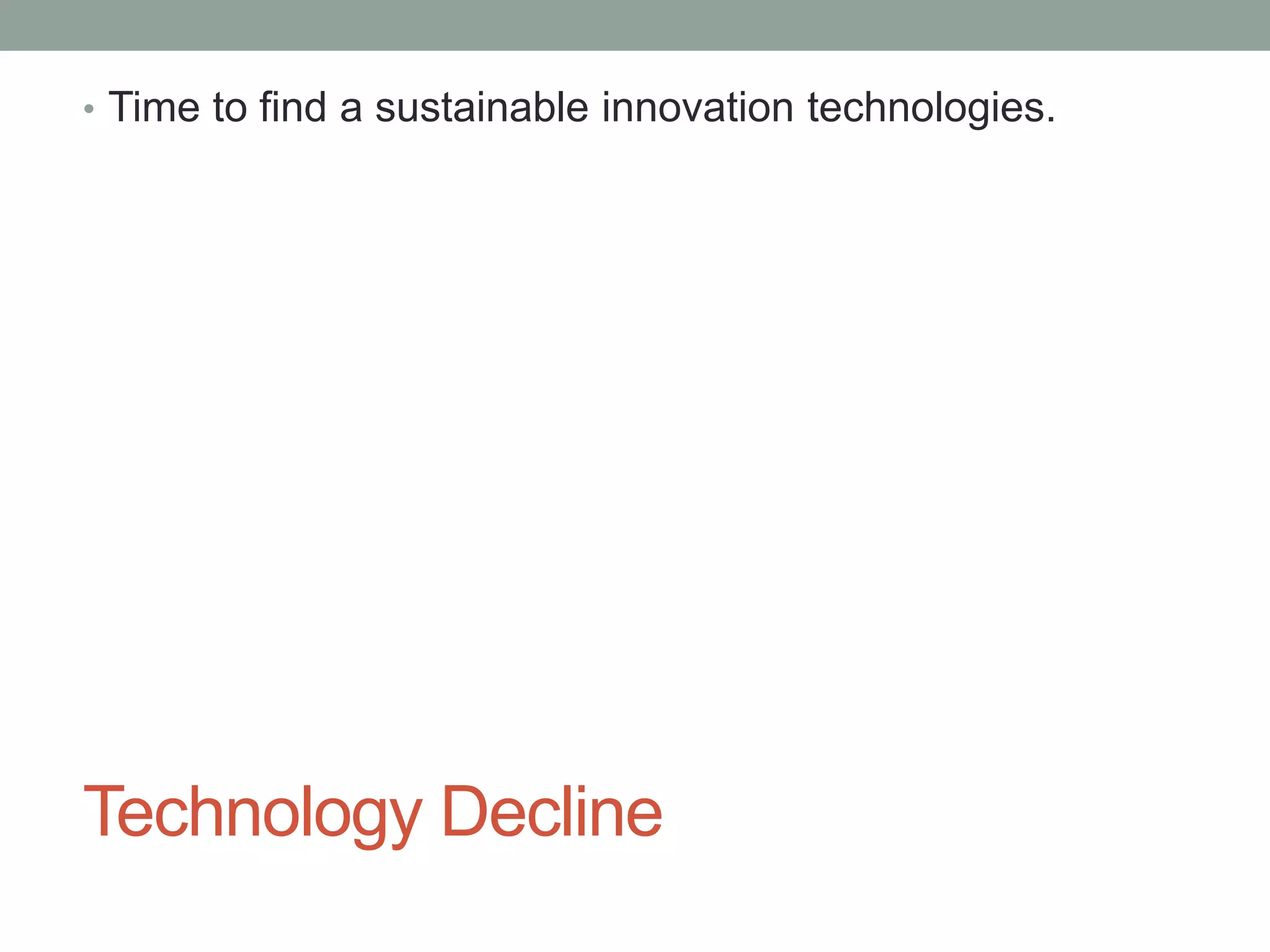 Technology Decline
• Time to find a sustainable innovation technologies.
 