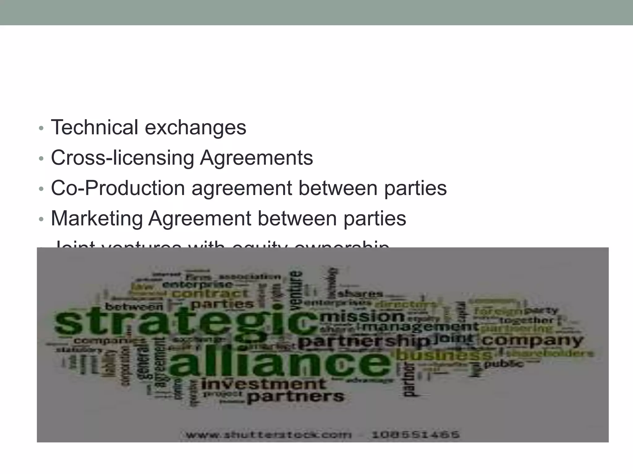• Technical exchanges
• Cross-licensing Agreements
• Co-Production agreement between parties
• Marketing Agreement between parties
• Joint ventures with equity ownership
 
