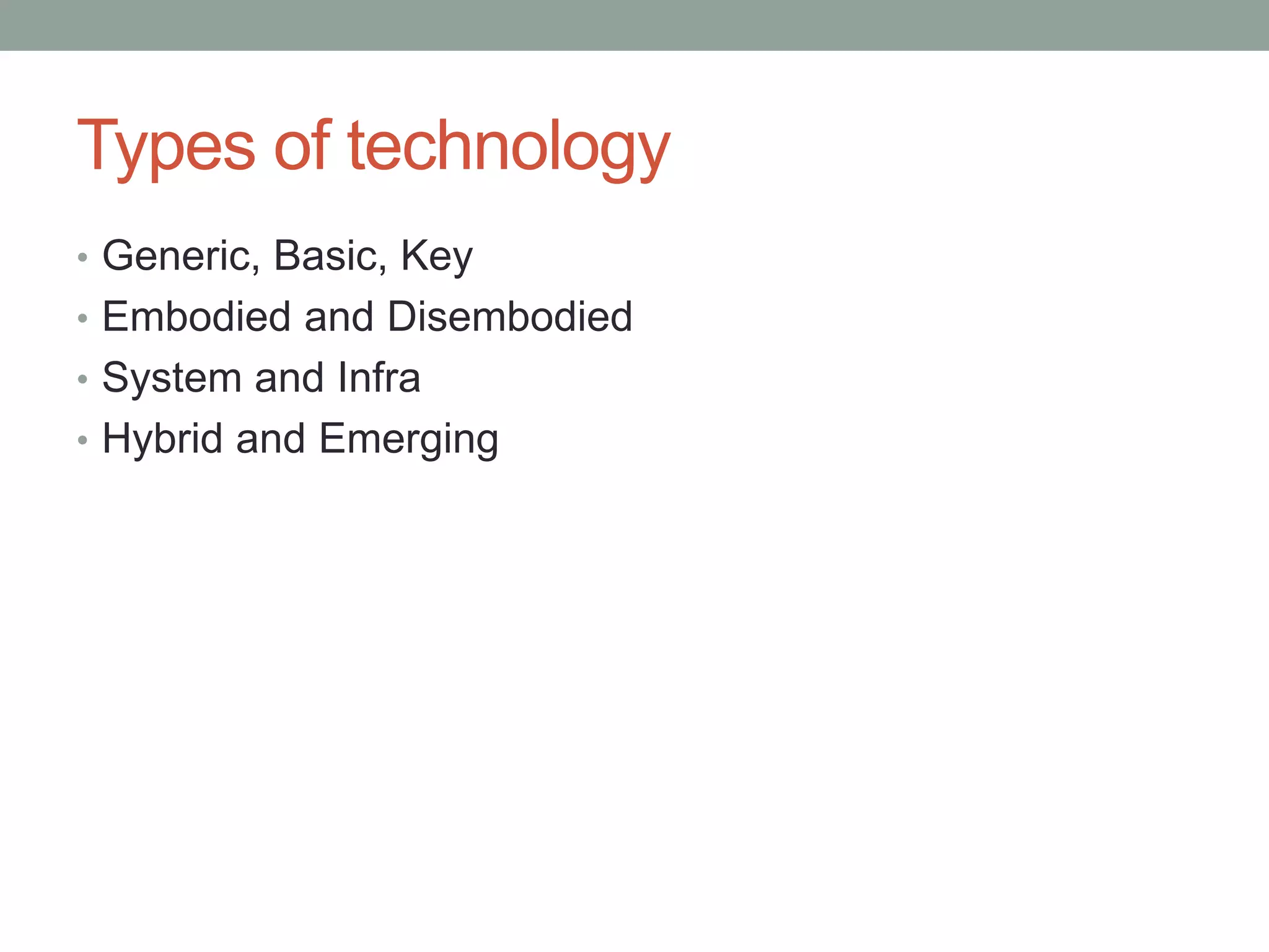 Types of technology
• Generic, Basic, Key
• Embodied and Disembodied
• System and Infra
• Hybrid and Emerging
 