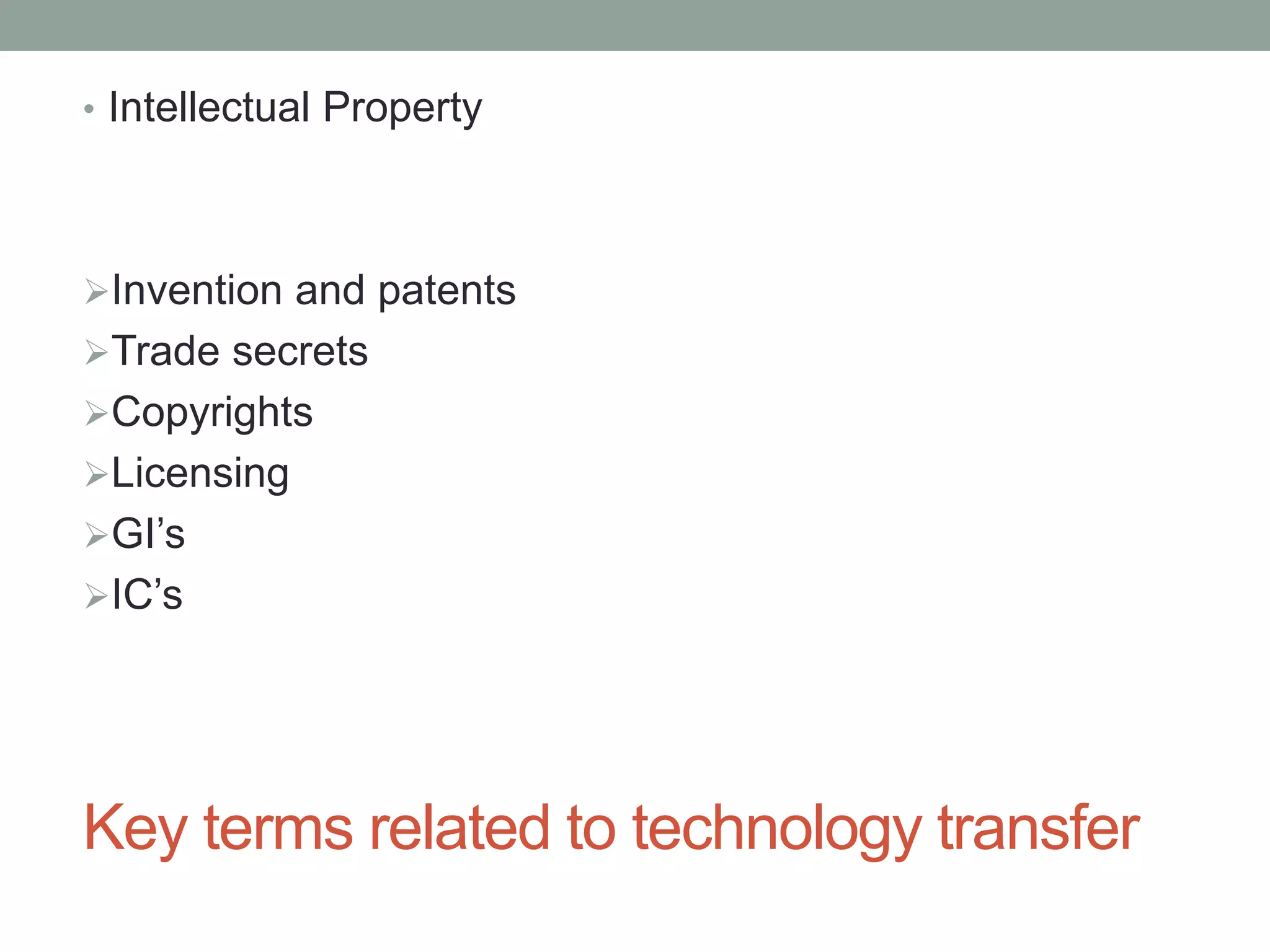 Key terms related to technology transfer
• Intellectual Property
Invention and patents
Trade secrets
Copyrights
Licensing
GI’s
IC’s
 