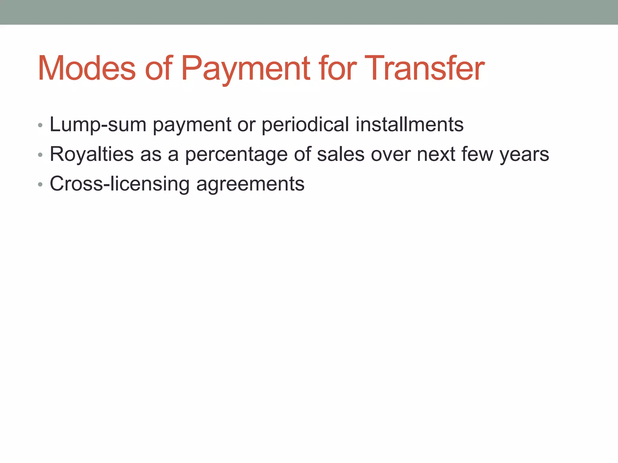 Modes of Payment for Transfer
• Lump-sum payment or periodical installments
• Royalties as a percentage of sales over next few years
• Cross-licensing agreements
 