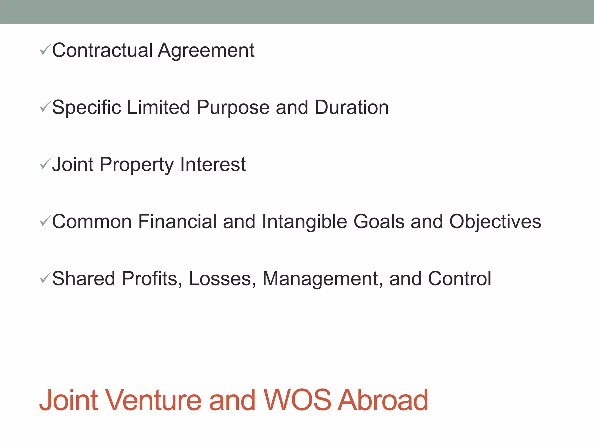 Joint Venture and WOS Abroad
Contractual Agreement
Specific Limited Purpose and Duration
Joint Property Interest
Common Financial and Intangible Goals and Objectives
Shared Profits, Losses, Management, and Control
 