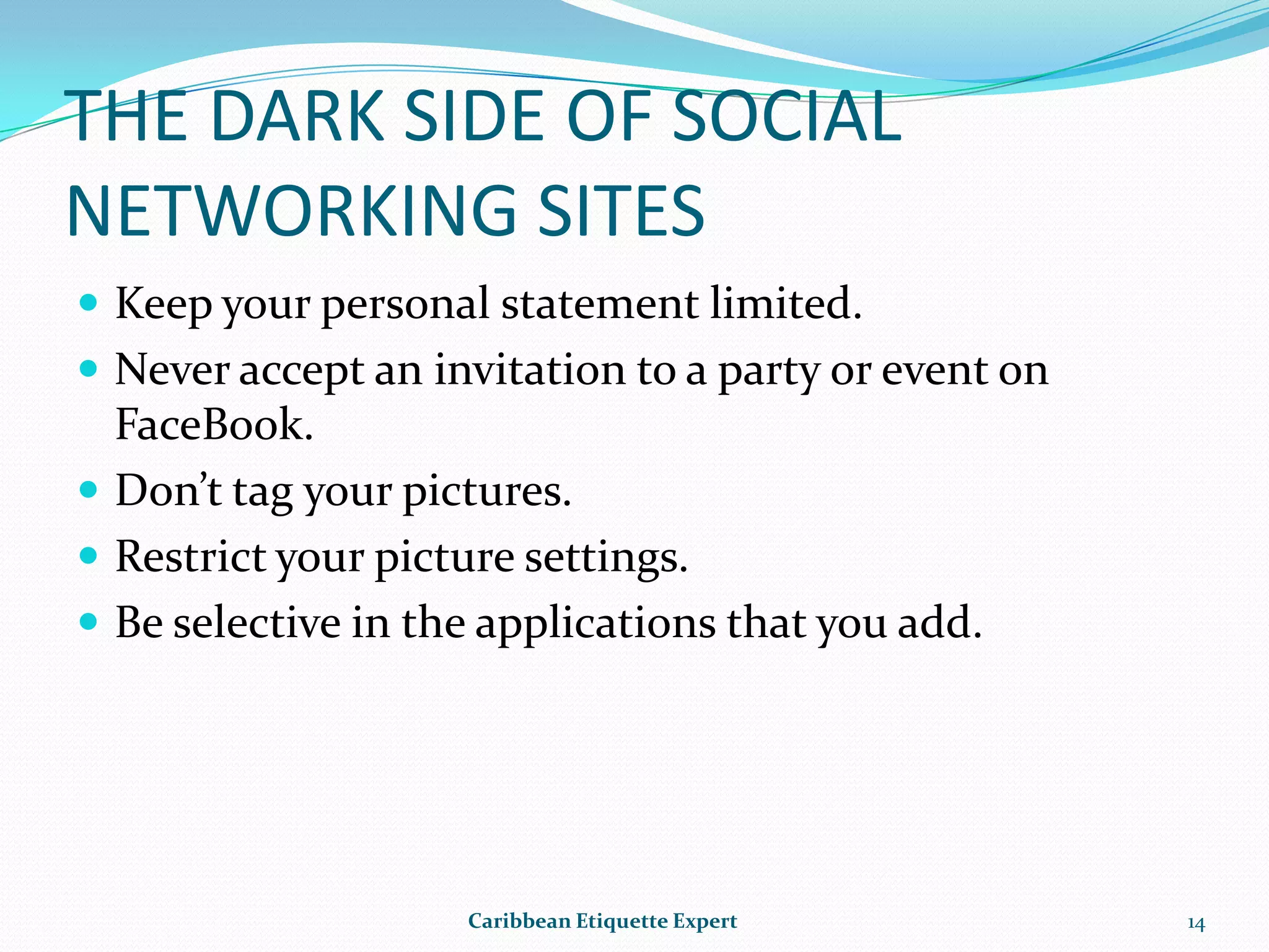 SOCIAL NETWORKING SITESPosting every picture of yourself on FaceBook.Do not badmouth your current or previous employer.Don’t mention your job search if you are still employed.Don’t add every application that is on the site.Caribbean Etiquette Expert12
