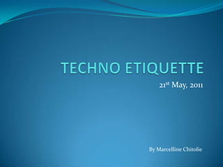 TECHNO ETIQUETTE 21st May, 2011 By MarcellineChitolie 