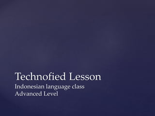 Technofied Lesson
Indonesian language class
Advanced Level
 