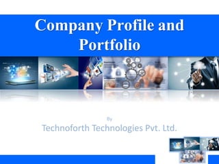 Company Profile and
Portfolio
By
Technoforth Technologies Pvt. Ltd.
 