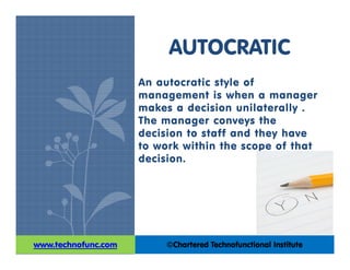 An autocratic style of
management is when a manager
makes a decision unilaterally .
The manager conveys the
decision to st...