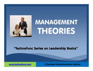 MANAGEMENT
THEORIES
“TechnoFunc Series on Leadership Basics”
 