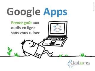 Prenez goût aux
outils en ligne
sans vous ruiner
©Jalonssprl-2010
Google Apps
 