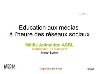 Education aux médias  à l’heure des réseaux sociaux Média Animation ASBL Technofutur - 19 mars 2011 Michel Berhin 01/22 Diaporama de 4 min 
