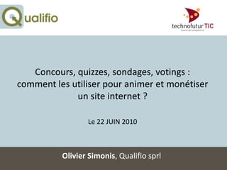 Concours, quizzes, sondages, votings : comment les utiliser pour animer et monétiser un site internet ?Le 22 JUIN 2010 Olivier Simonis, Qualifiosprl 