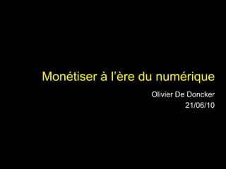 Monétiser à l’ère du numérique Olivier De Doncker 21/06/10 05/07/10 