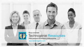 Technogénie Ressources
www.technogenie.com
Nous sommes
Recrutement technique professionnel
 