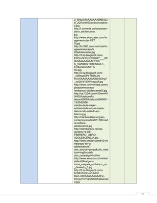 Z_BHprI/AAAAAAAADNE/QJtt_JQi7w/s400/anticonceptivo
s.jpg
http://i.onmeda.de/es/preserv
ativo_adolescente.
jpg
http://www.alianzatex.com/im
agenes/notas1/ET
S.jpg
http://la1260.com.mx/cmai/im
ages/embarazo%
20adolescente.jpg
http://3.bp.blogspot.com/ER7ovNHRyCY/UGYP___Rh
0I/AAAAAAAAAFY/Oh
K_Vqr59t0/s1600/ABA6-1Embarazo%5B1%
5D.jpg
http://2.bp.blogspot.com/_cbRkqzXjPI/T8BhL0q
9-kI/AAAAAAAAAB8/wDihg7
_zoQU/s1600/fssgebf.jpg
http://www.conmishijos.com/u
ploads/embarazo
/embarazo-adolescenteG.jpg
http://us.123rf.com/400wm/40
0/400/luislouro/lu
islouro0909/luislouro0909001
15/5552956vientre-de-la-mujerembarazada-con-el-mapadel-mundo-aislado-enblanco.jpg
http://madresoltera.org/wpcontent/uploads/2011/08/mad
re-solteraadolescente.jpg
http://elembarazo.net/wpcontent/19-DEFEBRERO_LIBROADOLESCENCIA.jpg
http://www.imujer.com/6434/e
mbarazo-en-laadolescencia?
utm_source=gimgs&utm_med
ium=img2node&
utm_campaign=hotlink
http://www.asepxia.com/sites/
default/files/geno
mma_asepxia_embarazo_no
_deseado_0.jpg
http://2.bp.blogspot.com/8nSZnPsQcuo/UMmF
Ms0-m6I/AAAAAAAAAFs/hfccqvFmYQ/s1600/hablarsex
o.jpg

35

 