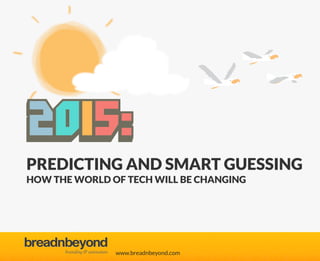 www.breadnbeyond.com
breadnbeyondbreadnbeyond
branding & animationbranding & animation
2015:
PREDICTING AND SMART GUESSING
HOW THE WORLD OF TECH WILL BE CHANGING
 