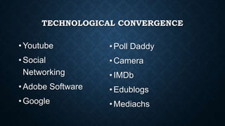 TECHNOLOGICAL CONVERGENCE
• Youtube
• Social
Networking
• Adobe Software
• Google
•Poll Daddy
•Camera
•IMDb
•Edublogs
•Mediachs
 
