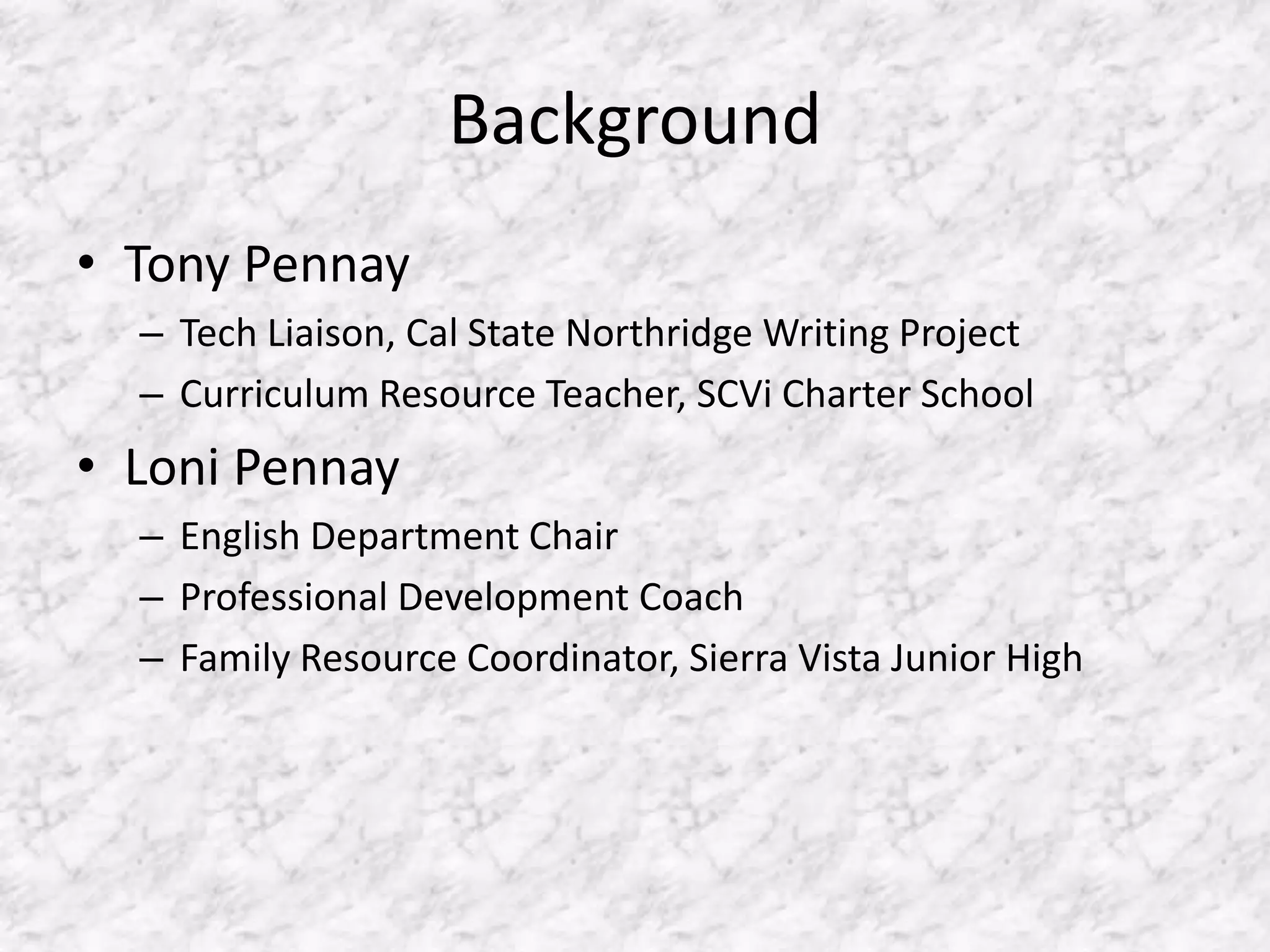 BackgroundTony PennayTech Liaison, Cal State Northridge Writing ProjectCurriculum Resource Teacher, SCVi Charter SchoolLoni PennayEnglish Department ChairProfessional Development CoachFamily Resource Coordinator, Sierra Vista Junior High