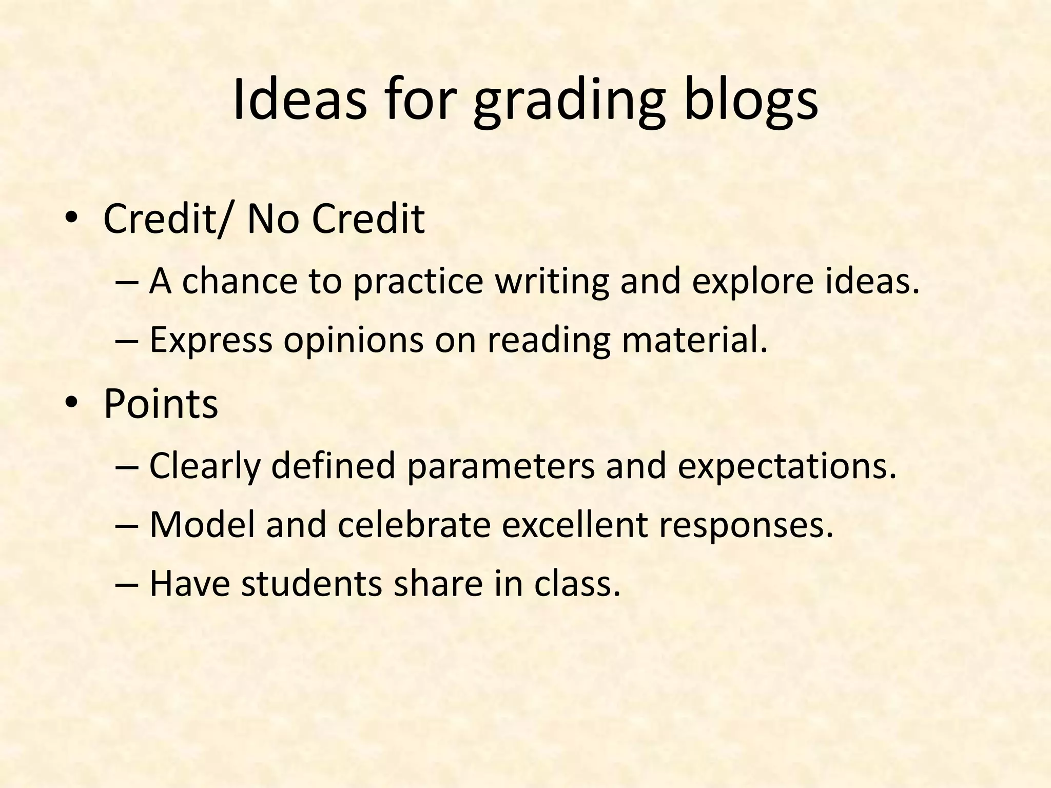 Ideas for grading blogsCredit/ No CreditA chance to practice writing and explore ideas.Express opinions on reading material.PointsClearly defined parameters and expectations. Model and celebrate excellent responses.Have students share in class. 