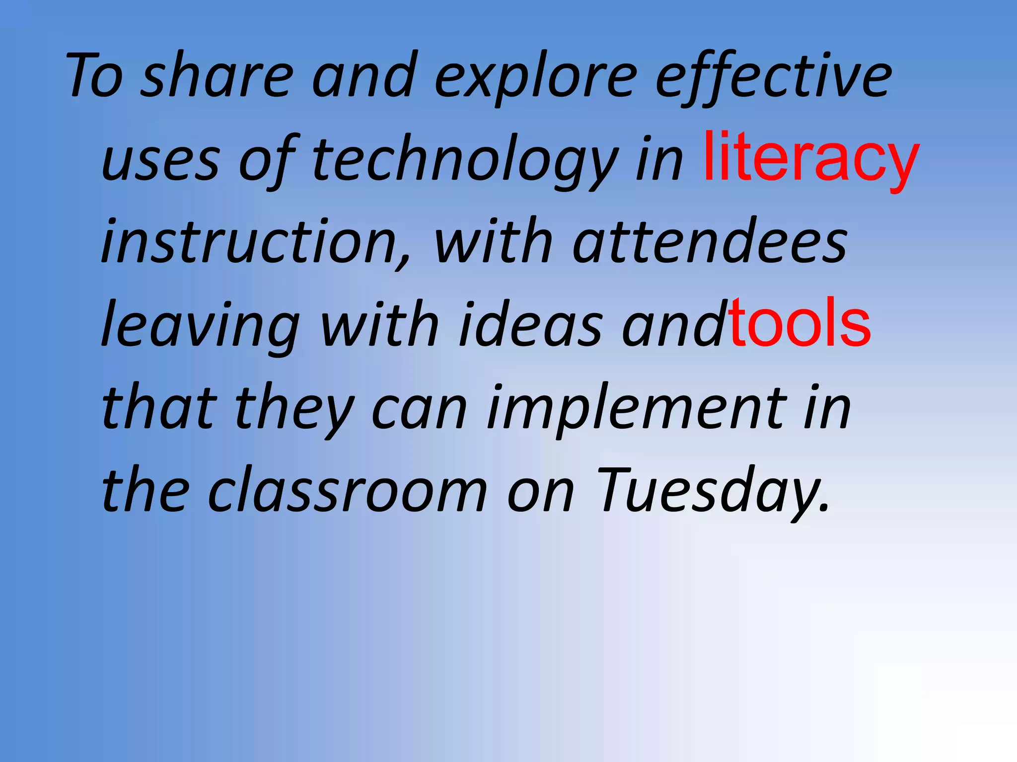 To share and explore effective uses of technology in literacy instruction, with attendees leaving with ideas andtools that they can implement in the classroom on Tuesday. 