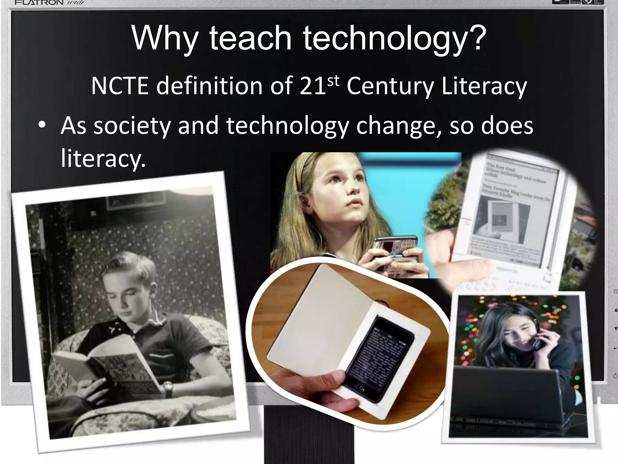 Why teach technology? NCTE definition of 21st Century Literacy As society and technology change, so does literacy. 
