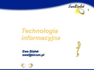 Technologia informacyjna Ewa Białek  ewa@bicom.pl 