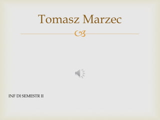 
Tomasz Marzec
INF DI SEMESTR II
 