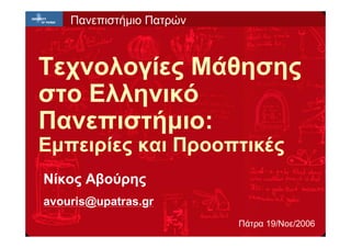 Πανεπιστήμιο Πατρών



Τεχνολογίες Μάθησης
στο Ελληνικό
Πανεπιστήμιο:
Εμπειρίες και Προοπτικές
Νίκος Αβούρης
avouris@upatras.gr
                          Πάτρα 19/Νοε/2006
 