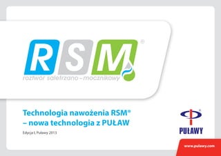 Edycja I, Puławy 2013
Technologia nawożenia RSM®
– nowa technologia z Puław
www.pulawy.com
 