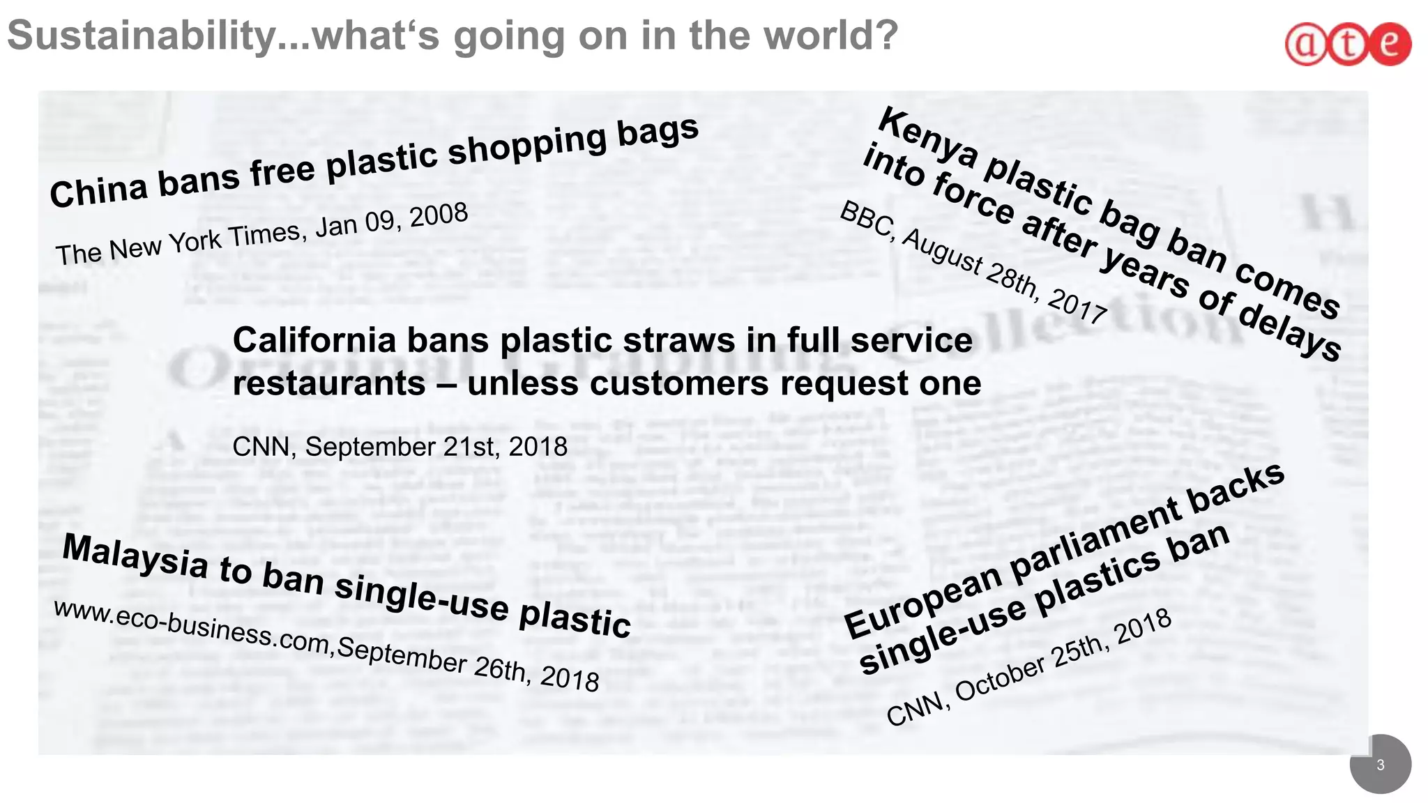 3
Sustainability...what‘s going on in the world?
California bans plastic straws in full service
restaurants – unless customers request one
CNN, September 21st, 2018
 