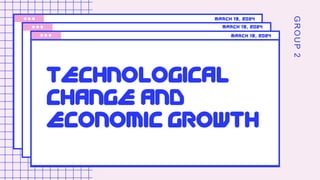 G
R
O
U
P
2
TECHNOLOGICAL
CHANGE AND
ECONOMIC GROWTH
March 19, 2024
March 19, 2024
March 19, 2024
 